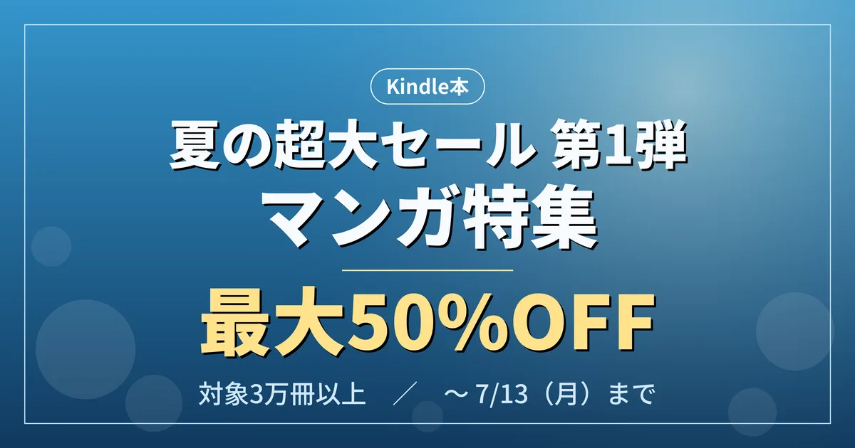 【最大50%OFF】Kindle本 夏の超大セール第1弾 マンガ特集！対象3万冊超！7月13日まで！