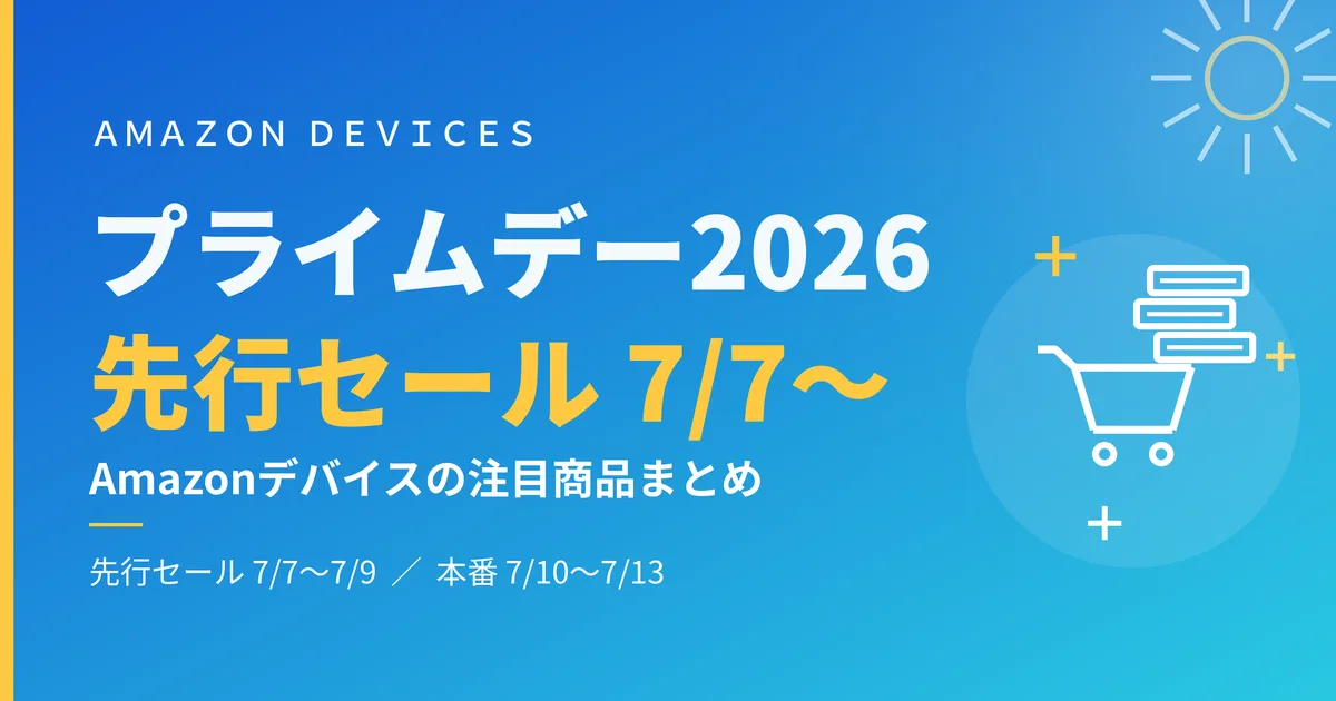 Amazonプライムデー2026 先行セール！　Fire TV・Echo・KindleなどAmazonデバイスの注目商品まとめ！